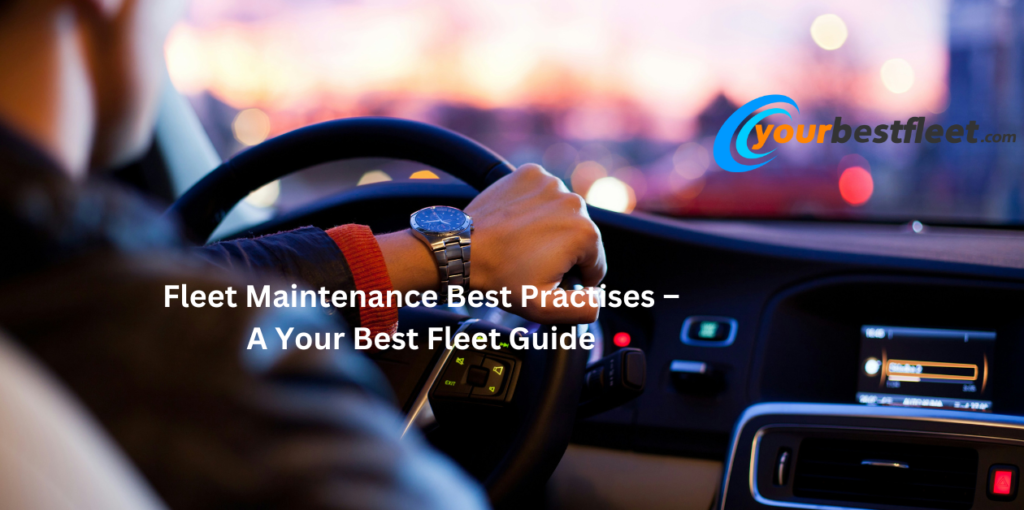 Fleet Maintenance Best Practises – A Your Best Fleet Guide