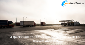 A Quick Guide To The Six DOT Inspection Levels For Truckers And Fleet