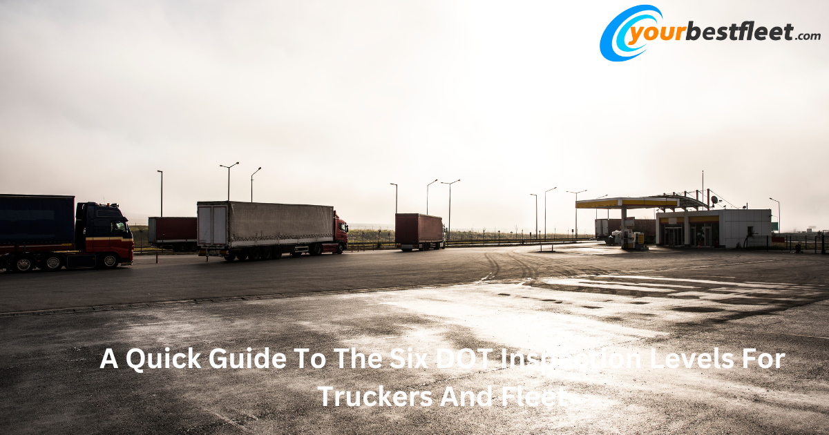 A Quick Guide To The Six DOT Inspection Levels For Truckers And Fleet