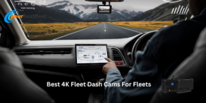 Best 4K Fleet Dash Cams For Fleets