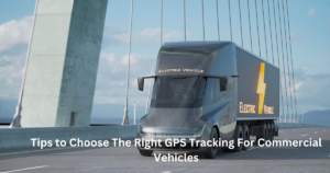 Tips to Choose The Right GPS Tracking For Commercial Vehicles